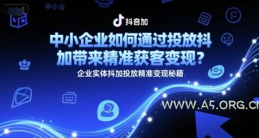 中小企业如何通过投放抖加带来精准获客变现？企业实体抖加投放精准变现秘籍
