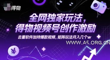 全网独家玩法,得物视频号创作激励 去重软件加持爆款视频,矩阵玩法月入几个w【揭秘】
