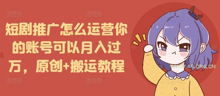 短剧推广怎么运营你的账号可以月入过万，原创+搬运教程