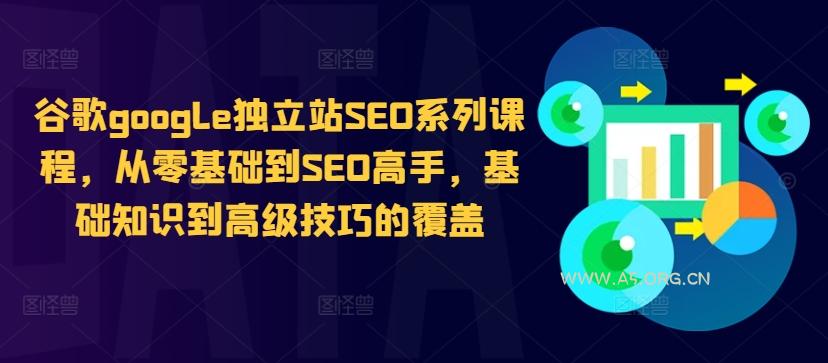 谷歌google独立站SEO系列课程，从零基础到SEO高手，基础知识到高级技巧的覆盖