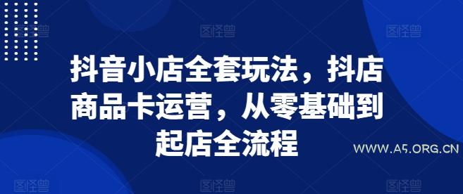 抖音小店全套玩法,抖店商品卡运营,从零基础到起店全流程