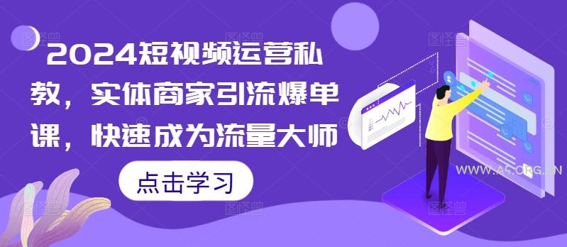 2024短视频运营私教,实体商家引流爆单课,快速成为流量大师