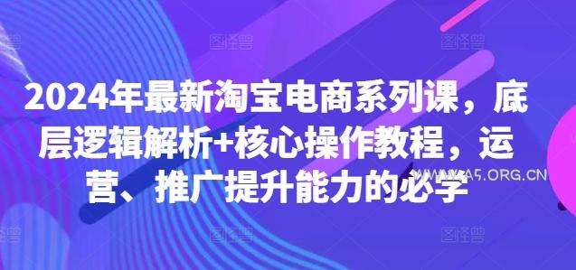 2024年最新淘宝电商系列课，底层逻辑解析+核心操作教程，运营、推广提升能力的必学