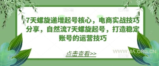 7天螺旋递增起号核心，电商实战技巧分享，自然流7天螺旋起号，打造稳定账号的运营技巧