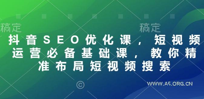 抖音SEO优化课，短视频运营必备基础课，教你精准布局短视频搜索