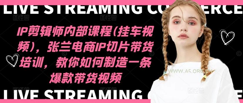 IP剪辑师内部课程(挂车视频)(更新12月),张兰电商IP切片带货培训,教你如何制造一条爆款带货视频