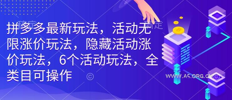 拼多多最新玩法，活动无限涨价玩法，隐藏活动涨价玩法，6个活动玩法，全类目可操作