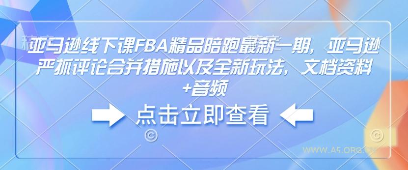 亚马逊线下课FBA精品陪跑最新一期，亚马逊严抓评论合并措施以及全新玩法，文档资料+音频