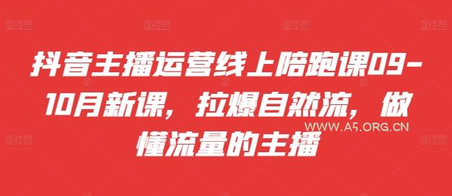 抖音主播运营线上陪跑课09-10月新课，拉爆自然流，做懂流量的主播