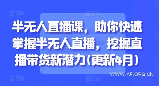半无人直播课，助你快速掌握半无人直播，挖掘直播带货新潜力(更新6月)