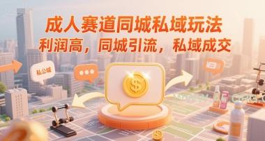成人赛道同城私域玩法，利润高，同城引流，私域成交