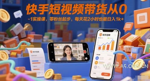 快手短视频带货从0-1实操课，零粉丝起步，每天花2小时也能日入1k+