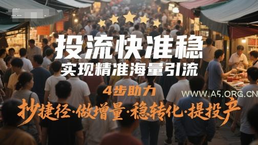 投流快准稳，实现精准海量引流，4步助力，抄捷径·做增量·稳转化·提投产