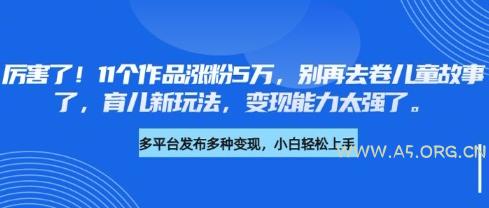 厉害了，11个作品涨粉5万，别再去卷儿童故事了，育儿新玩法，变现能力太强了