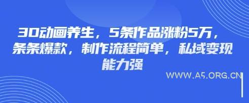 3D动画养生，5条作品涨粉5万，条条爆款，制作流程简单，私域变现能力强