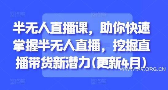 半无人直播课，助你快速掌握半无人直播，挖掘直播带货新潜力(更新5月)