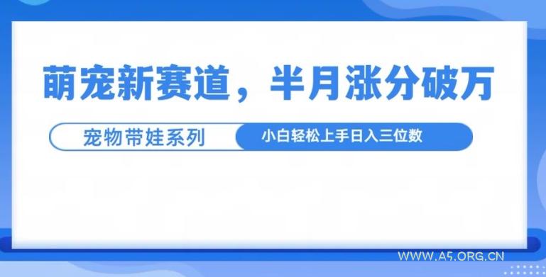 萌宠新赛道，萌宠带娃，半月涨粉10万+，小白轻松入手【揭秘】