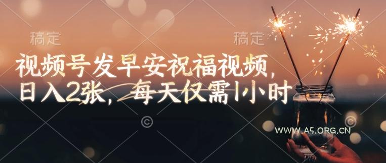 视频号发早安祝福视频，日入2张，每天仅需1小时
