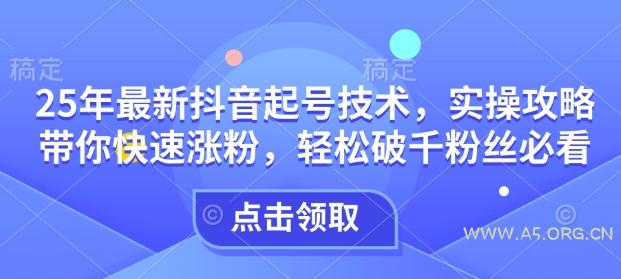 25年最新抖音起号技术，实操攻略带你快速涨粉，轻松破千粉丝必看