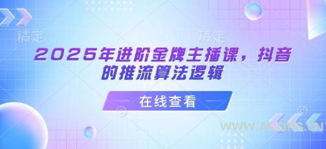2025年进阶金牌主播课,抖音的推流算法逻辑