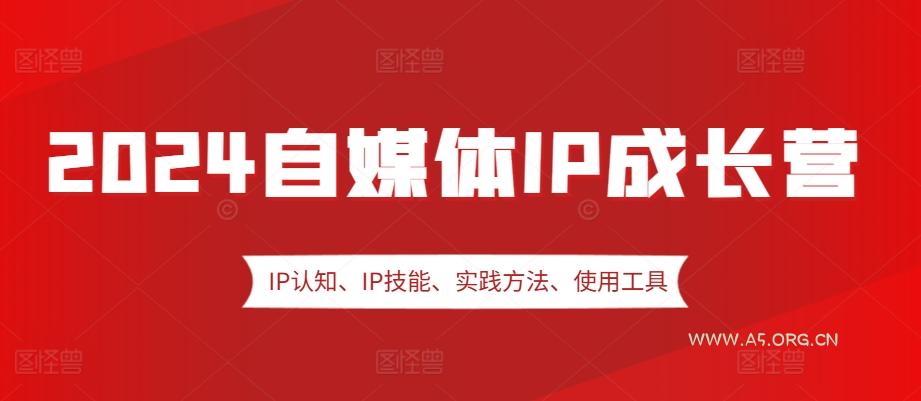 2024自媒体IP成长营，IP认知、IP技能、实践方法、使用工具、嘉宾分享等