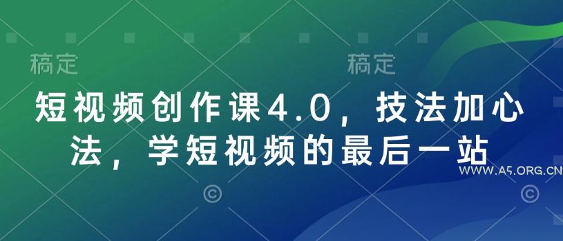 短视频创作课4.0，技法加心法，学短视频的最后一站