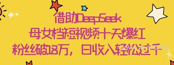 借助DeepSeek，母女档短视频十天爆红，粉丝破18W，日收入轻松几张