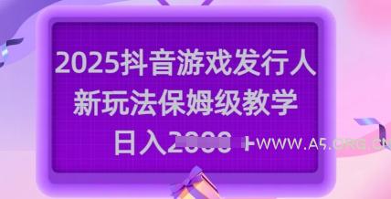 2025抖音游戏发行人新玩法，保姆级教学，日入多张