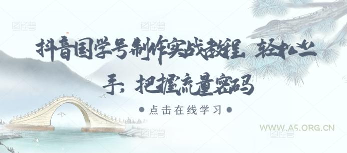 抖音国学号制作实战教程,轻松上手,把握流量密码