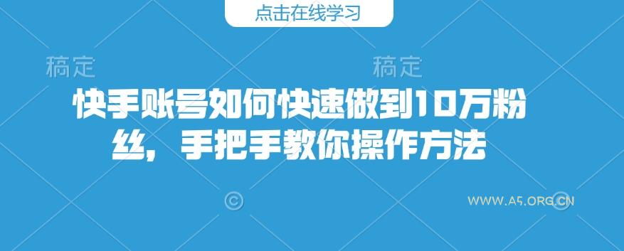 快手账号如何快速做到10万粉丝，手把手教你操作方法