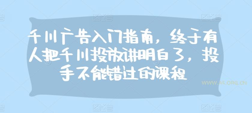 千川广告入门指南,终于有人把千川投放讲明白了,投手不能错过的课程