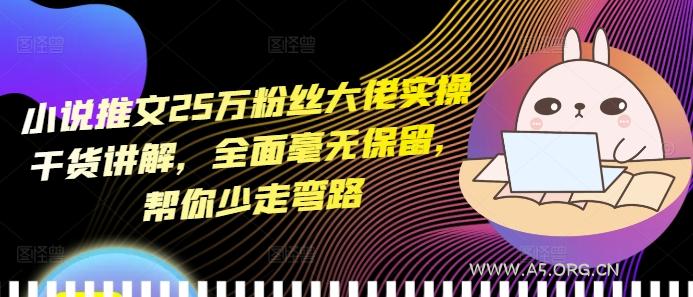 小说推文25万粉丝大佬实操干货讲解，全面毫无保留，帮你少走弯路