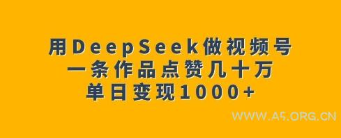 用DeepSeek做视频号,一条作品点赞几十万,单日变现1k