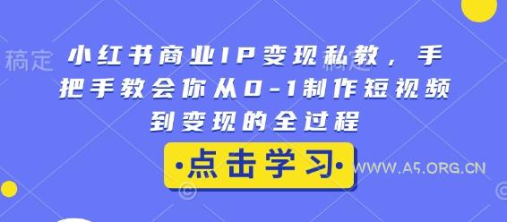小红书商业IP变现私教，手把手教会你从0-1制作短视频到变现的全过程