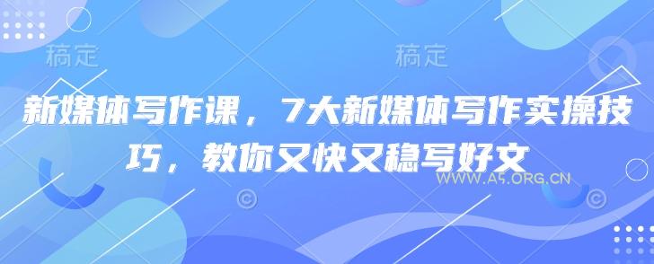 新媒体写作课，7大新媒体写作实操技巧，教你又快又稳写好文