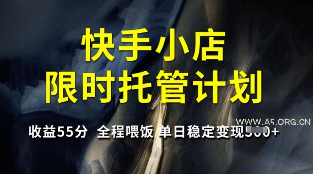快手小店限时托管计划，收益55分，全程喂饭，单日稳定变现5张【揭秘】