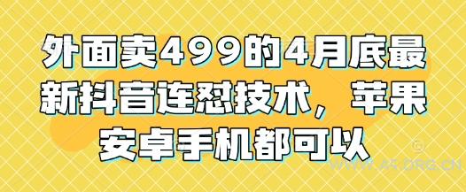 外面卖499的4月底最新抖音连怼技术，苹果安卓手机都可以