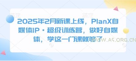 2025年2月新课上线，PlanX自媒体IP·超级训练营，做好自媒体，学这一门课就够了