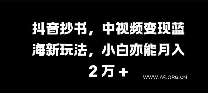 抖音抄书,中视频变现蓝海新玩法,小白亦能月入 过W【揭秘】