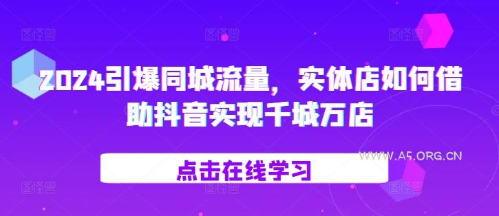 2024引爆同城流量,实体店如何借助抖音实现千城万店