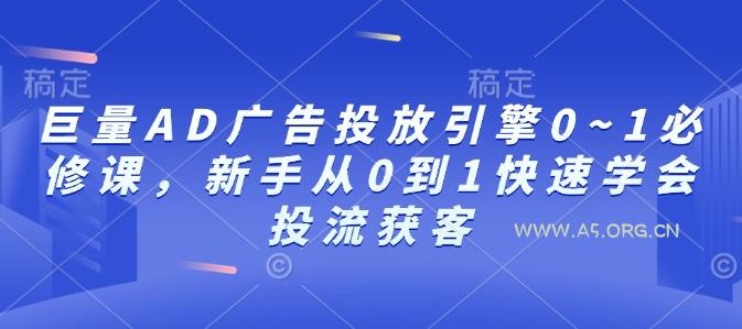 巨量AD广告投放引擎0~1必修课，新手从0到1快速学会投流获客