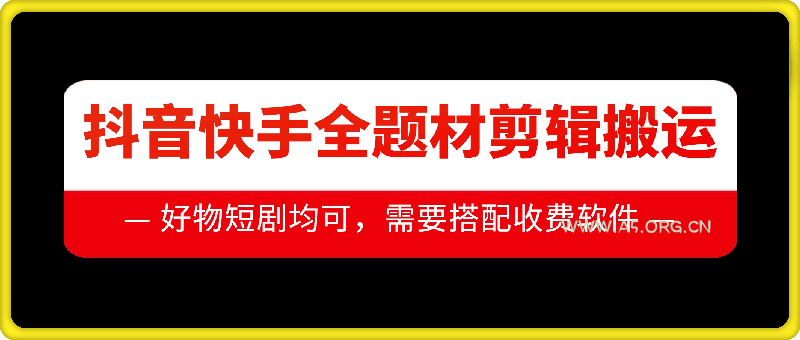 抖音快手全题材剪辑搬运技术，适合好物、短剧等