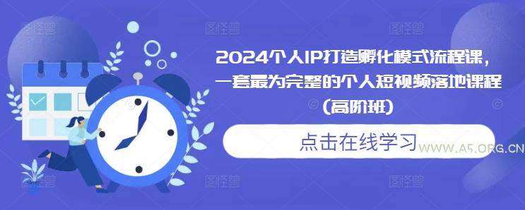 2024个人IP打造孵化模式流程课,一套最为完整的个人短视频落地课程(高阶班)