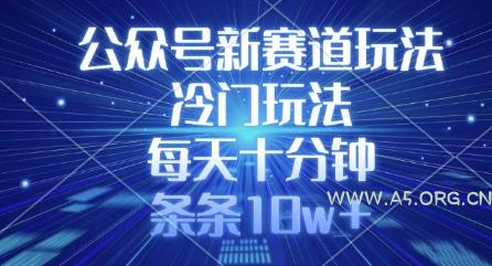 公众号新赛道玩法，冷门玩法，每天十分钟，条条10w+