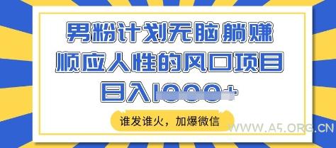 男粉计划无脑躺Z,顺应人性的风口项目,谁发谁火,加爆微信,日入多张【揭秘】