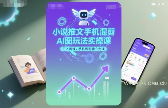 小说推文手机混剪AI图玩法实操课，日入可观，手机即可独立完成