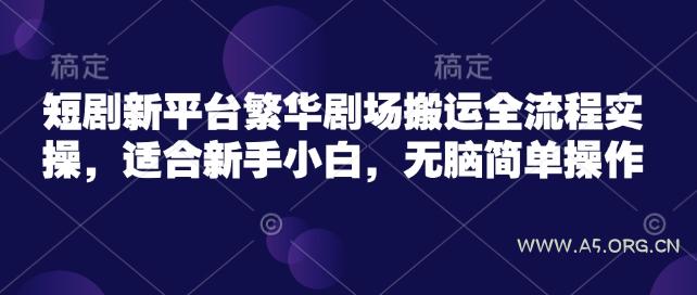 短剧新平台繁华剧场搬运全流程实操，适合新手小白，无脑简单操作