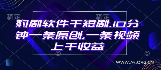豹剧软件干短剧，10分钟一条原创，爆一条视频上千收益