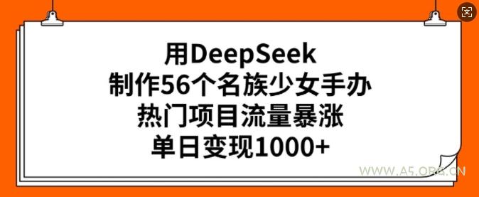 用DeepSeek制作56个名族少女手办，热门项目流量暴涨，单日变现多张