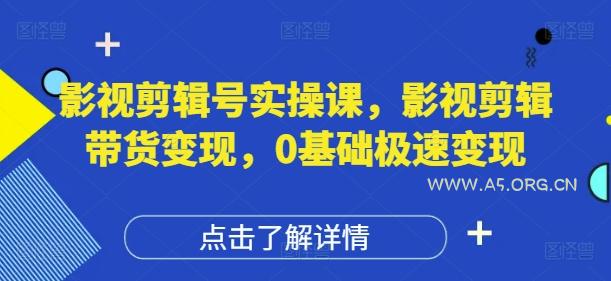 影视剪辑号实操课,影视剪辑带货变现,0基础极速变现